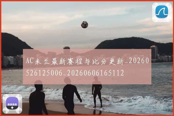 AC米兰最新赛程与比分更新_20260526125006_20260606165112