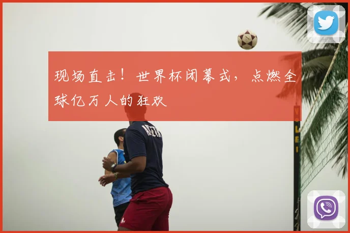 现场直击!世界杯闭幕式,点燃全球亿万人的狂欢