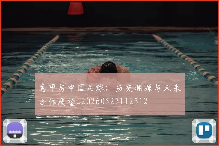 意甲与中国足球：历史渊源与未来合作展望_20260527112512