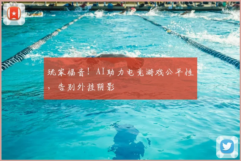 玩家福音!AI助力电竞游戏公平性,告别外挂阴影