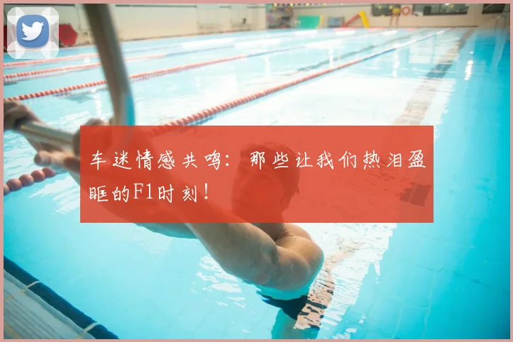车迷情感共鸣:那些让我们热泪盈眶的F1时刻!