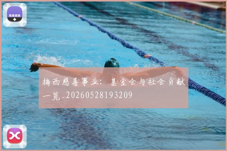 梅西慈善事业：基金会与社会贡献一览_20260528193209