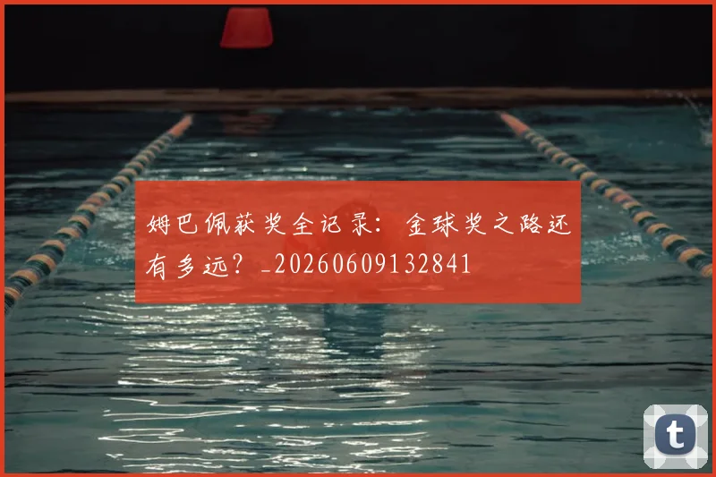 姆巴佩获奖全记录：金球奖之路还有多远？_20260609132841