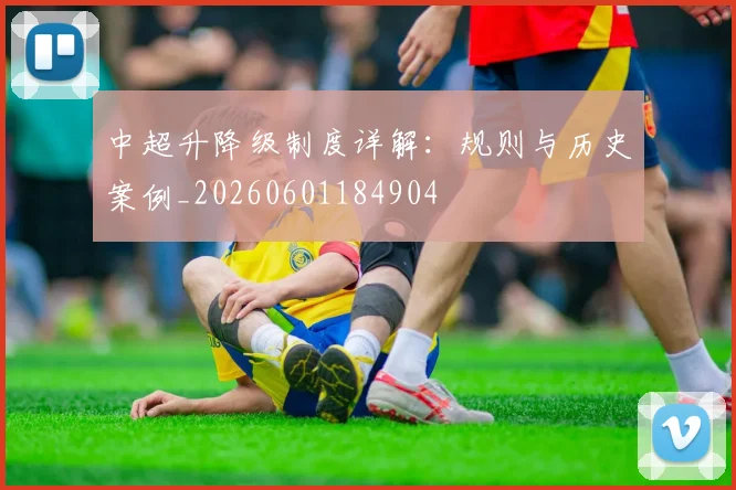 中超升降级制度详解：规则与历史案例_20260601184904