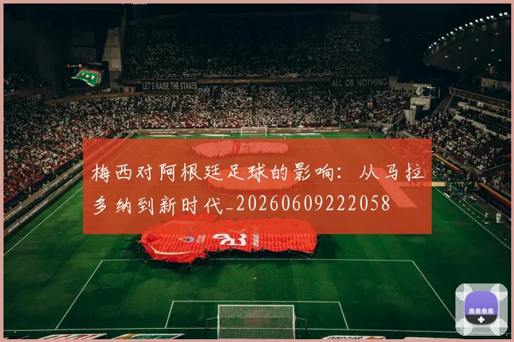 梅西对阿根廷足球的影响：从马拉多纳到新时代_20260609222058