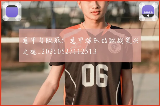 意甲与欧冠：意甲球队的欧战复兴之路_20260527112513