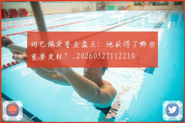 姆巴佩荣誉全盘点:他获得了哪些重要奖杯?_20260527112210